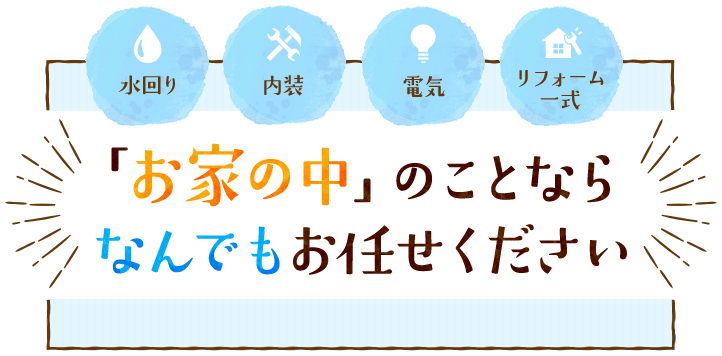 水回り,内装,電気,リフォーム一式「お家の中」のことならなんでもお任せください